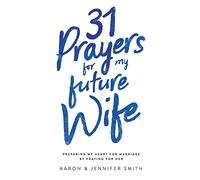 31 Prayers for My Future Wife: Preparing My Heart for Marriage by Praying for Her