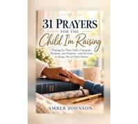 31 Prayers for the Child I’m Raising: Praying for Their Faith, Character, Wisdom, and Purpose-and for God to Shape Me as Their Parent