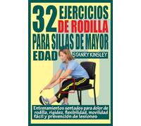32 EJERCICIOS DE RODILLA PARA SILLAS DE MAYOR EDAD: Entrenamientos sentados para dolor de rodilla, rigidez, flexibilidad, movilidad fácil y prevención de lesiones.