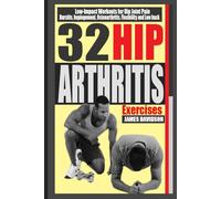32 HIP ARTHRITIS EXERCISES: Low-Impact Workouts for Hip Joint Pain, Bursitis, Impingement, Osteoarthritis, Flexibility and Lower Back.