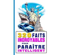 320 faits incroyables pour paraître intelligent: Pour briller en société pensez à l'insolite, au surprenant !