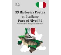 33 Historias Cortas en Italiano Para el Nivel B2 Fáciles de leer · Comprensión lectora: Lectura práctica para el nivel B2 · Mejora la comprensión lectora y el vocabulario