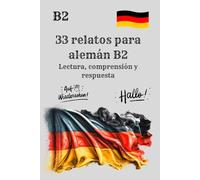 33 relatos para alemán B2 Lectura, comprensión y respuesta: Historias y ejercicios para practicar alemán nivel B2, Comprensión de textos y actividades para estudiantes de alemán B2