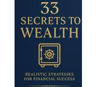 33 secrets to wealth realistic strategies for financial success: 33 Secrets to Wealth: Real-Life Strategies to Build Freedom and Money