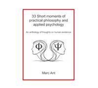 33 Short moments of practical philosophy and applied psychology: An anthology of thoughts on human existence