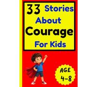33 Stories About Courage for Kids: Inspiring Stories About Bravery, Confidence, Kindness, Emotional Strength, Positive Values, and Learning to Believe in Yourself