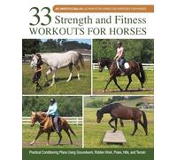 33 Strength and Fitness Workouts for Horses: Practical Conditioning Plans Using Groundwork, Ridden Work, Poles, Hills, and Terrain