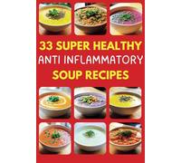 33 Super Healthy Anti Inflammatory Soup Recipes: Anti-Inflammatory Soup Recipes: Healthy, Vegan, Gluten-Free Bowls with Turmeric and Ginger for Immune-Boosting Meal Prep