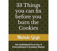 33 Things you can fix before you burn the Cookies: The Unfinished Fix-It List: A Procrastinator’s Greatest Shame