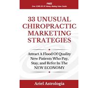 33 Unusual Chiropractic Marketing Strategies: Attract A Flood Of Quality New Patients Who Pay, Stay, and Refer In The NEW ECONOMY