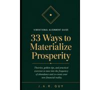 33 Ways to Materialize Prosperity: Vibrational Alignment Guide: Theories, Golden Tips, and Practical Exercises to Tune Into Abundance