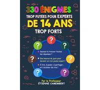 330 ÉNIGMES TROP FUTÉES POUR EXPERTS DE 14 ANS TROP FORTS: Des heures de défis de logique, sciences et culture générale pour réfléchir, apprendre et devenir incollable !