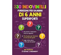 330 INDOVINELLI FURBISSIMI PER BAMBINI DI 6 ANNI SUPERFORTI: Ore di gioco per diventare un vero piccolo genio! Da leggere, da indovinare, da mimare… e da ridere a crepapelle!