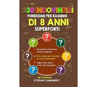 330 INDOVINELLI FURBISSIMI PER BAMBINI DI 8 ANNI SUPERFORTI: Ore di gioco per diventare un vero piccolo genio! Da leggere, da indovinare, da mimare e da scoppiare a ridere!
