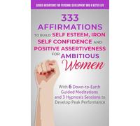 333 Affirmations to Build Self Esteem, Iron Self Confidence and Positive Assertiveness for Ambitious Women: With 6 Down-to-Earth Guided Meditations and 3 Hypnosis Sessions to Develop Peak Performance