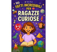 333 Fatti Incredibili per Ragazze Curiose: Storie vere, curiosità, record e quiz su scienza, animali, spazio e il corpo umano, da raccontare a scuola e a casa, per bambine e ragazze dagli 8 ai 12 anni