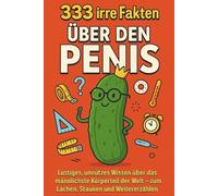 333 irre Fakten über den Penis: Lustiges, unnützes Wissen über das männlichste Körperteil der Welt - zum Lachen, Staunen und Weitererzählen