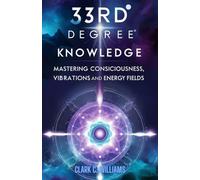 33rd Degree Knowledge: Mastering Consciousness, Vibrations and Energy Fields