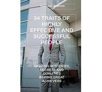 34 Traits Of Highly Effective And Successful People: Amazing Mysteries, Secrets And Qualities Behind Great Achievers