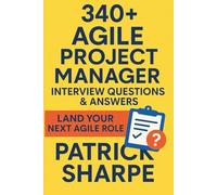 340+ Agile Project Manager Interview Questions & Answers: Land Your Next Agile, Hybrid or Digital Transformation Role
