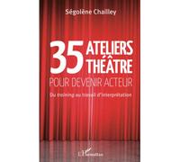 35 Ateliers théâtre pour devenir acteur Du training au travail d'interprétation - Ségolène Chailley - L'harmattan - broché - Etude