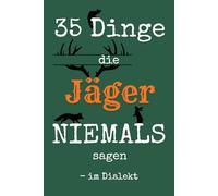 35 Dinge die Jäger NIEMALS sagen - im Dialekt: Humorvolle Jagdsprüche im Dialekt - das perfekte Geschenk für Jäger, Jagdfreunde und Jagdschein-Anwärter