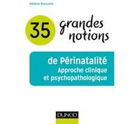 35 grandes notions de Périnatalité - Approche clinique et psychopathologique: Approche clinique et psychopathologique
