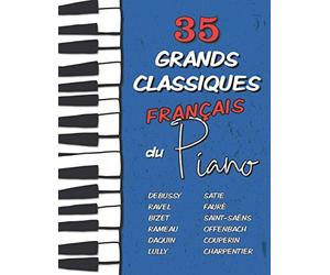 35 Grands Classiques Français au Piano: Partitions de Debussy, Ravel, Satie, Fauré, Rameau, Saint-Saëns, Bizet, Offenbach, Daquin, Couperin, Lully etc.