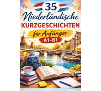35 Niederländische Kurzgeschichten für Anfänger A1-B1: Niederländisch lernen mit 35 Kurzgeschichten Einfach lesen, natürlich verstehen - Niveau A1-B1