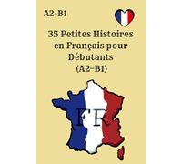 35 Petites Histoires en Français pour Débutants A2-B1: Lectures faciles et amusantes pour pratiquer le français (A2-B1) avec 4 questions par histoire