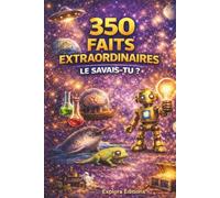 350 Faits Extraordinaires: Le Savais-Tu? 350 Découvertes Incroyables et Éducatives Pour Enfants de 8 à 14 ans - Culture Générale, Science, Mystères et Histoires Vraies