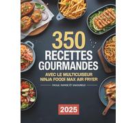 350 Recettes Gourmandes pour le Multicuiseur Ninja Foodi Max Air Fryer: Des recettes faciles, rapides et savoureuses pour cuisiner au quotidien des plats variés avec votre multicuiseur à air