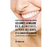 36 Recettes de repas pour vous aider à prévenir les caries, la maladie des gencives, la perte des dents, et le cancer de la bouche: La solution toute naturelle à vos problèmes bucco-dentaires