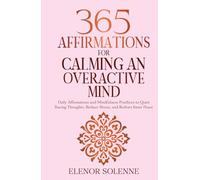 365 Affirmations for Calming an Overactive Mind: Daily Affirmations and Mindfulness Practices to Quiet Racing Thoughts, Reduce Stress and Restore Inner Peace
