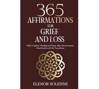 365 Affirmations for Grief and Loss: Daily Comfort, Healing, and Hope After Bereavement, Heartbreak and Life Transitions