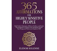365 Affirmations for Highly Sensitive People: Daily Positive Statements, Self-Love Practices, and Gentle Encouragement to Embrace Your Sensitivity, Protect Your Energy and Thrive as an Empath or HSP