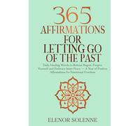 365 Affirmations for Letting Go of the Past: Daily Healing Words to Release Regret, Forgive Yourself, and Embrace Inner Peace - A Year of Positive Affirmations for Emotional Freedom