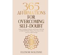 365 Affirmations for Overcoming Self-Doubt: Daily Confidence Boosts and Positive Self-Talk to Build Self-Belief, Silence Your Inner Critic and Live with Courage