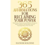 365 Affirmations for Reclaiming Your Power: Daily Positive Declarations and Reflection Prompts to Build Confidence, Set Boundaries and Live Unapologetically as Your True Self