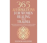 365 Affirmations for Women Healing from Trauma: Daily Positive Statements to Rebuild Confidence, Release Emotional Pain, and Embrace Your Healing Journey