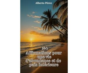 365 Affirmations pour une vie d'abondance et de paix: Un guide quotidien pour transformer ton esprit, élever ton énergie et créer une vie alignée avec ta vraie puissance intérieure