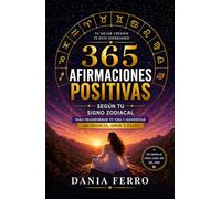 365 Afirmaciones Positivas Según Tu Signo Zodiacal: Para Transformar Tu Vida Y Manifestar Abundancia, Amor y Éxito.