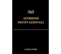 365 Aforismi motivazionali per la vita e il lavoro: Un pensiero al giorno per un anno di crescita, resilienza e successo