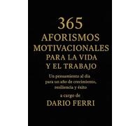 365 Aforismos Motivacionales para la Vida y el Trabajo: Un pensamiento al día para un año de crecimiento, resiliencia y éxito