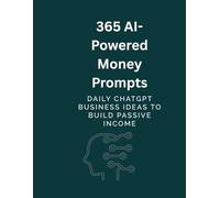 365 AI-Powered Money Prompts: Daily ChatGPT Business Ideas to Build Passive Income