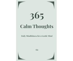 365 Calm Thoughts: Daily Mindfulness Affirmations for Overthinking, Anxiety Relief, Stress Reduction and Mental Clarity