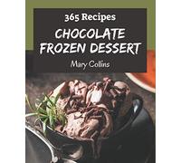 365 Chocolate Frozen Dessert Recipes: A Chocolate Frozen Dessert Cookbook Everyone Loves!