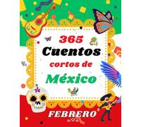 365 Cuentos Cortos De Mexico: Cuentos Mágicos Y Maravillosos Para Febrero: Cuentos Cortos, Leyendas Y Fabulas De México: 2 (365 Cuentos Cortos De México)