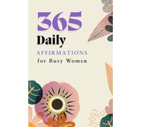 365 Daily Affirmations for Busy Women: Empower Your Mindset, Boost Confidence, and Embrace Self-Love Every Day of the Year