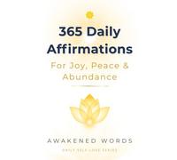 365 Daily Affirmations For Joy, Peace & Abundance: A Year of Positive Declarations To Transform Your Life
